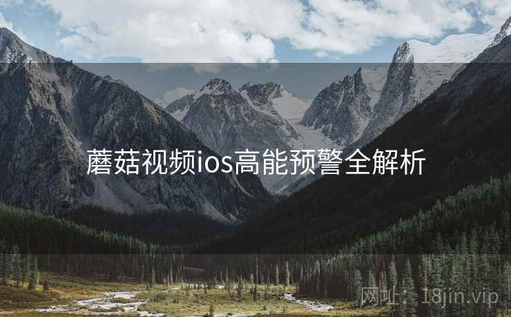 蘑菇视频ios高能预警全解析