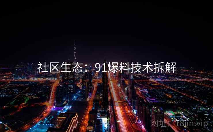 社区生态：91爆料技术拆解
