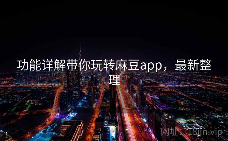 功能详解带你玩转麻豆app，最新整理