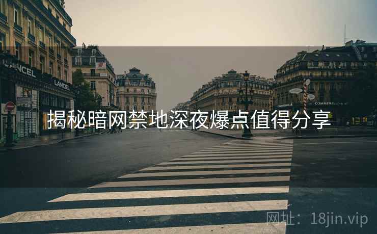 揭秘暗网禁地深夜爆点值得分享