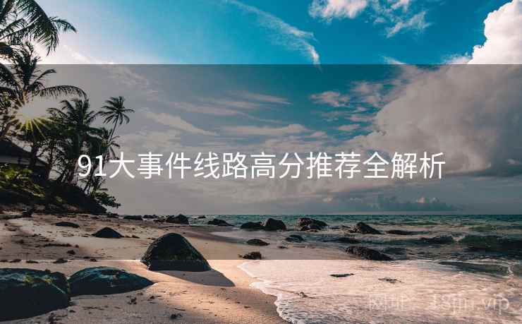 91大事件线路高分推荐全解析