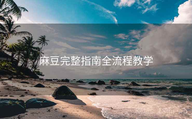 麻豆完整指南全流程教学