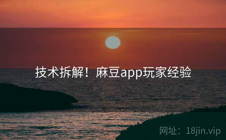 技术拆解！麻豆app玩家经验