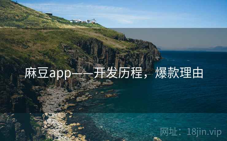 麻豆app——开发历程，爆款理由