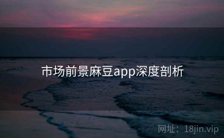市场前景麻豆app深度剖析
