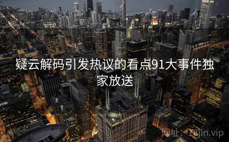 疑云解码引发热议的看点91大事件独家放送