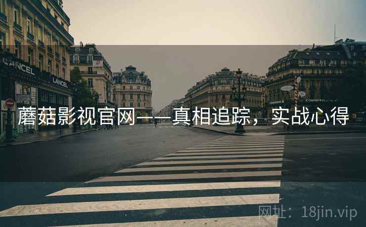 蘑菇影视官网——真相追踪，实战心得