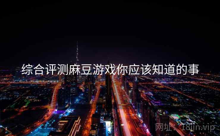 综合评测麻豆游戏你应该知道的事