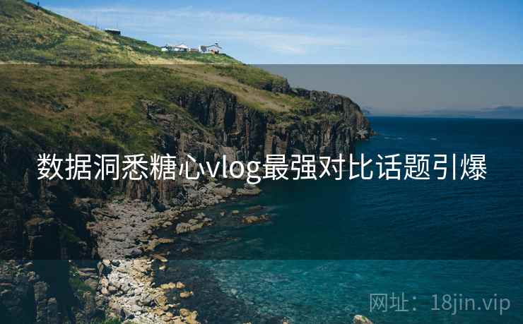 数据洞悉糖心vlog最强对比话题引爆