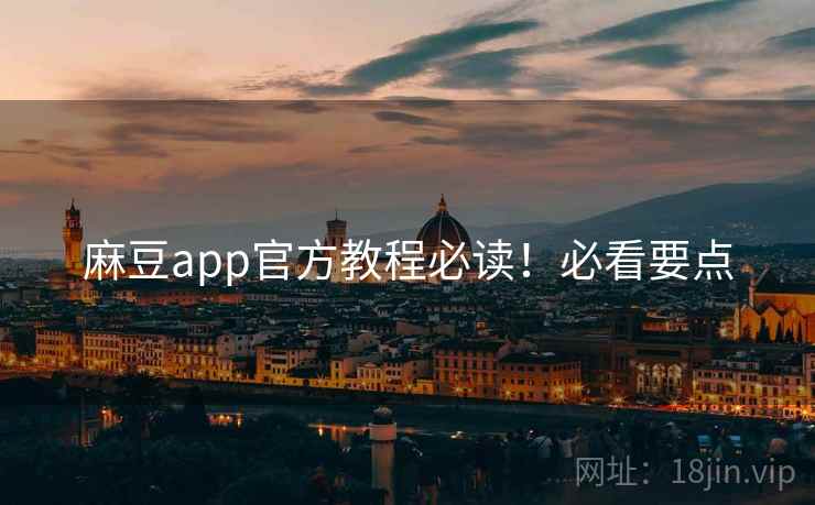 麻豆app官方教程必读！必看要点