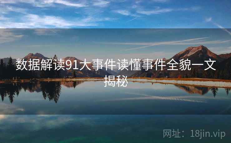数据解读91大事件读懂事件全貌一文揭秘