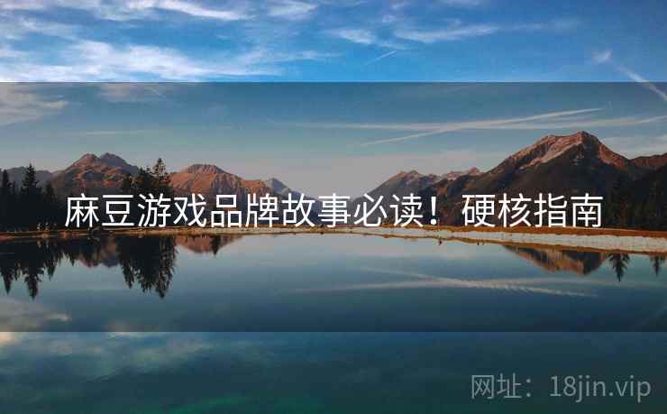 麻豆游戏品牌故事必读！硬核指南