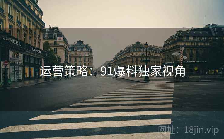 运营策略：91爆料独家视角