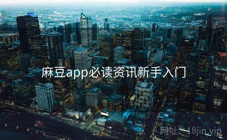麻豆app必读资讯新手入门