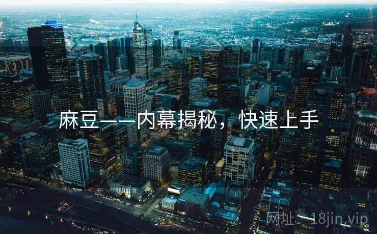 麻豆——内幕揭秘，快速上手
