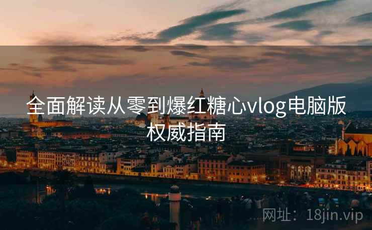 全面解读从零到爆红糖心vlog电脑版权威指南