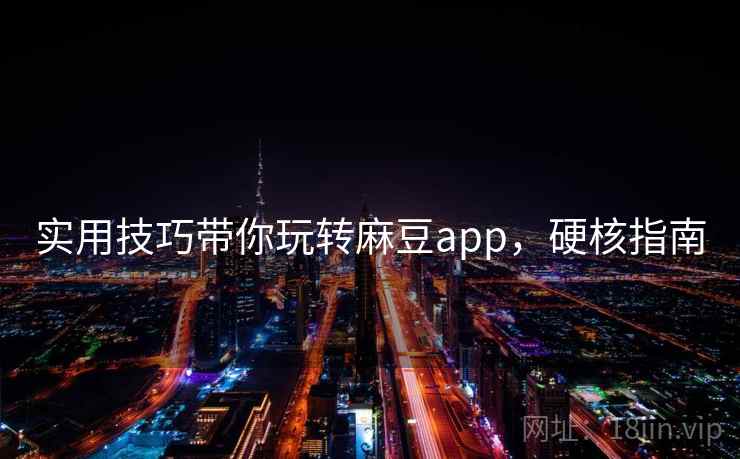 实用技巧带你玩转麻豆app，硬核指南
