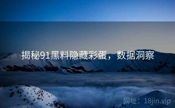 揭秘91黑料隐藏彩蛋，数据洞察