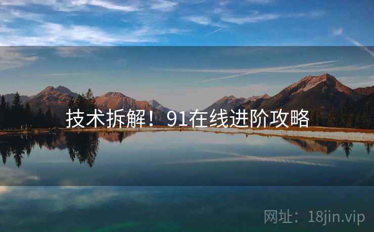 技术拆解！91在线进阶攻略
