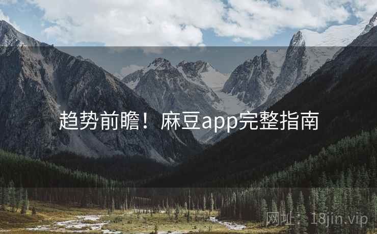 趋势前瞻！麻豆app完整指南