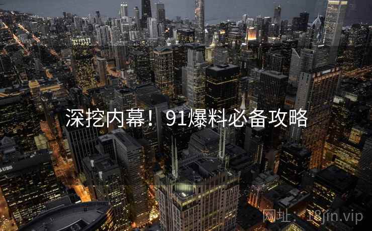 深挖内幕！91爆料必备攻略