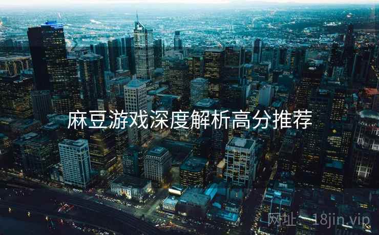 麻豆游戏深度解析高分推荐
