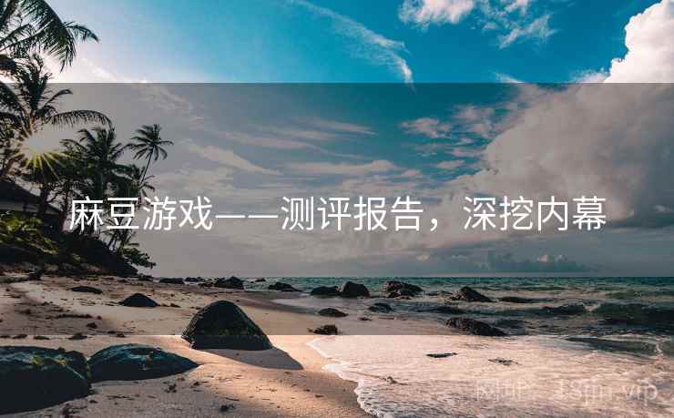 麻豆游戏——测评报告，深挖内幕