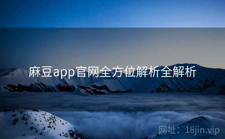 麻豆app官网全方位解析全解析