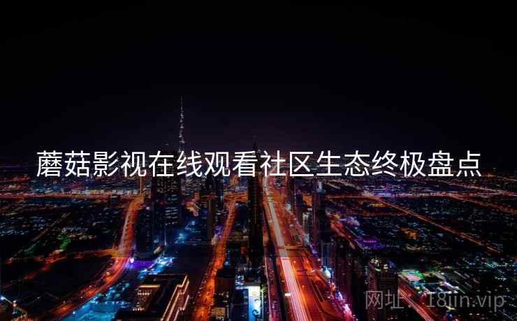 蘑菇影视在线观看社区生态终极盘点