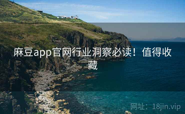 麻豆app官网行业洞察必读！值得收藏