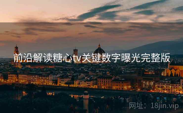 前沿解读糖心tv关键数字曝光完整版