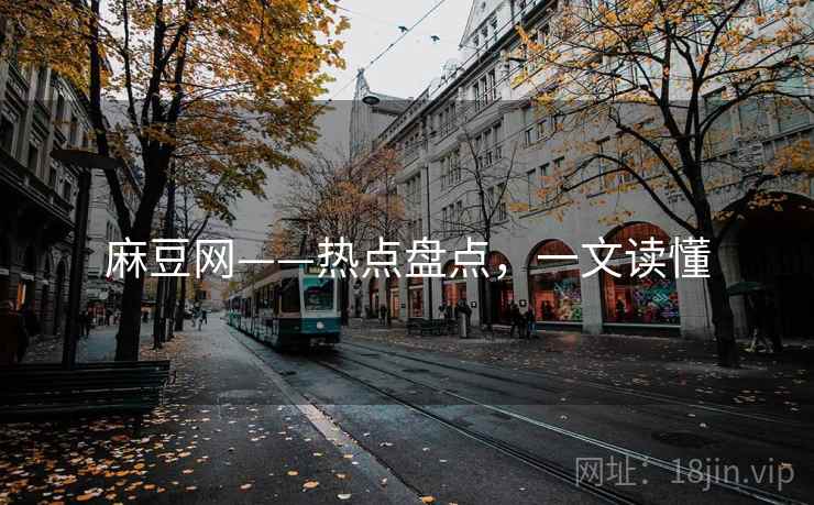 麻豆网——热点盘点，一文读懂