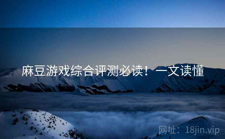 麻豆游戏综合评测必读！一文读懂