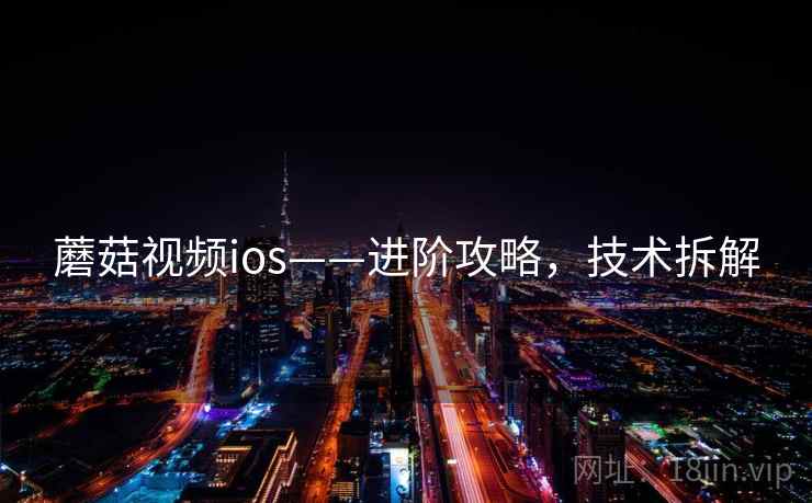 蘑菇视频ios——进阶攻略，技术拆解