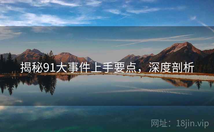 揭秘91大事件上手要点，深度剖析